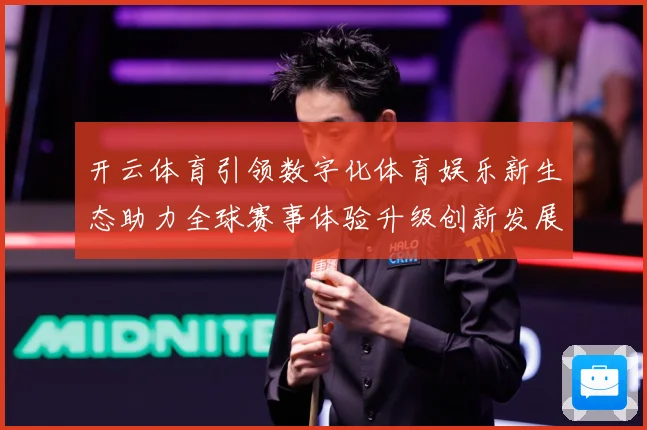 开云体育引领数字化体育娱乐新生态助力全球赛事体验升级创新发展数据研判-深度解析