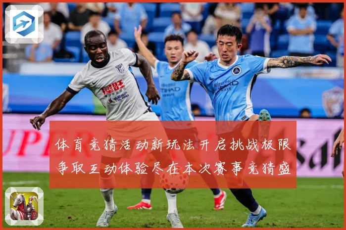 体育竞猜活动新玩法开启挑战极限争取互动体验尽在本次赛事竞猜盛专题观察-深度解析