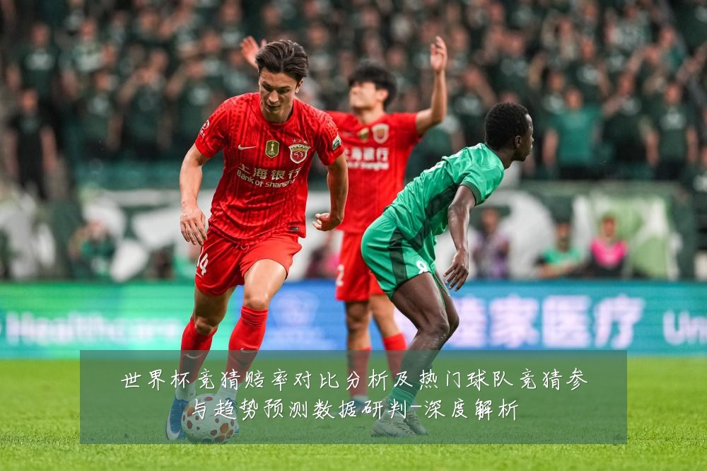 世界杯竞猜赔率对比分析及热门球队竞猜参与趋势预测数据研判-深度解析