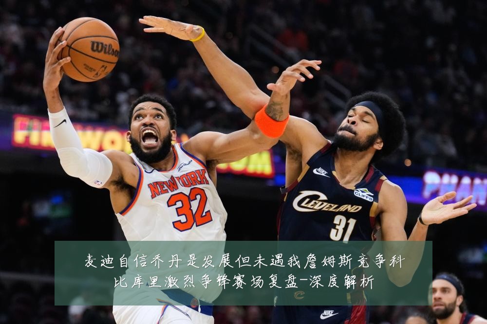 麦迪自信乔丹是发展但未遇我詹姆斯竞争科比库里激烈争锋赛场复盘-深度解析