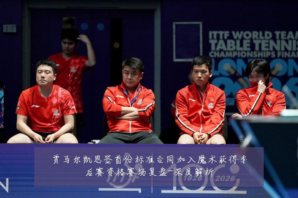 贾马尔凯恩签首份标准合同加入魔术获得季后赛资格赛场复盘-深度解析