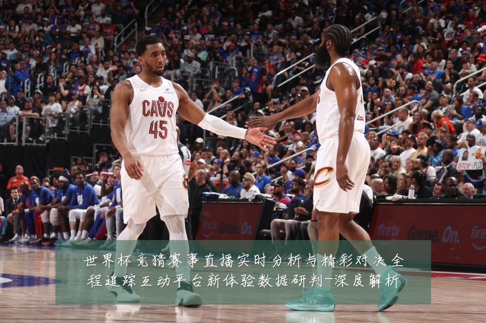 世界杯竞猜赛事直播实时分析与精彩对决全程追踪互动平台新体验数据研判-深度解析
