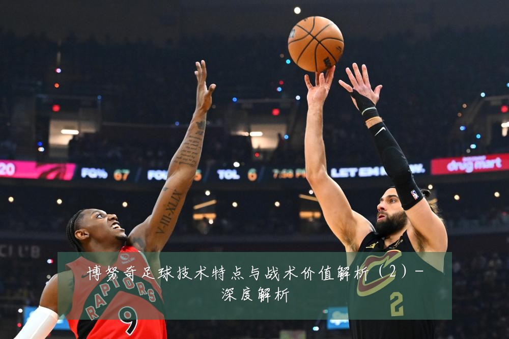 博努奇足球技术特点与战术价值解析(2)-深度解析