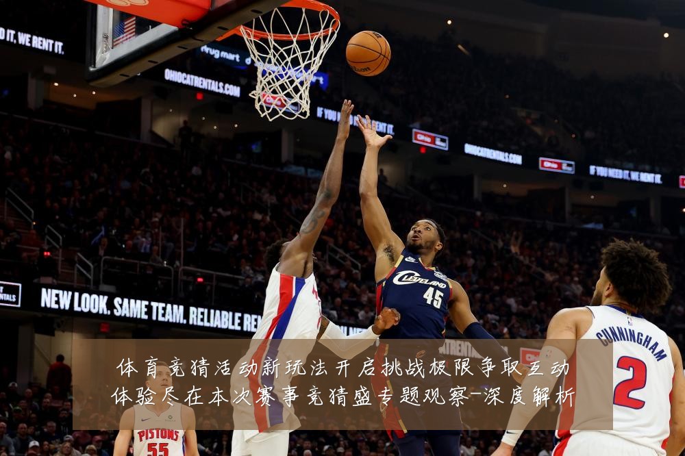 体育竞猜活动新玩法开启挑战极限争取互动体验尽在本次赛事竞猜盛专题观察-深度解析