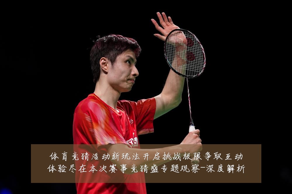 体育竞猜活动新玩法开启挑战极限争取互动体验尽在本次赛事竞猜盛专题观察-深度解析