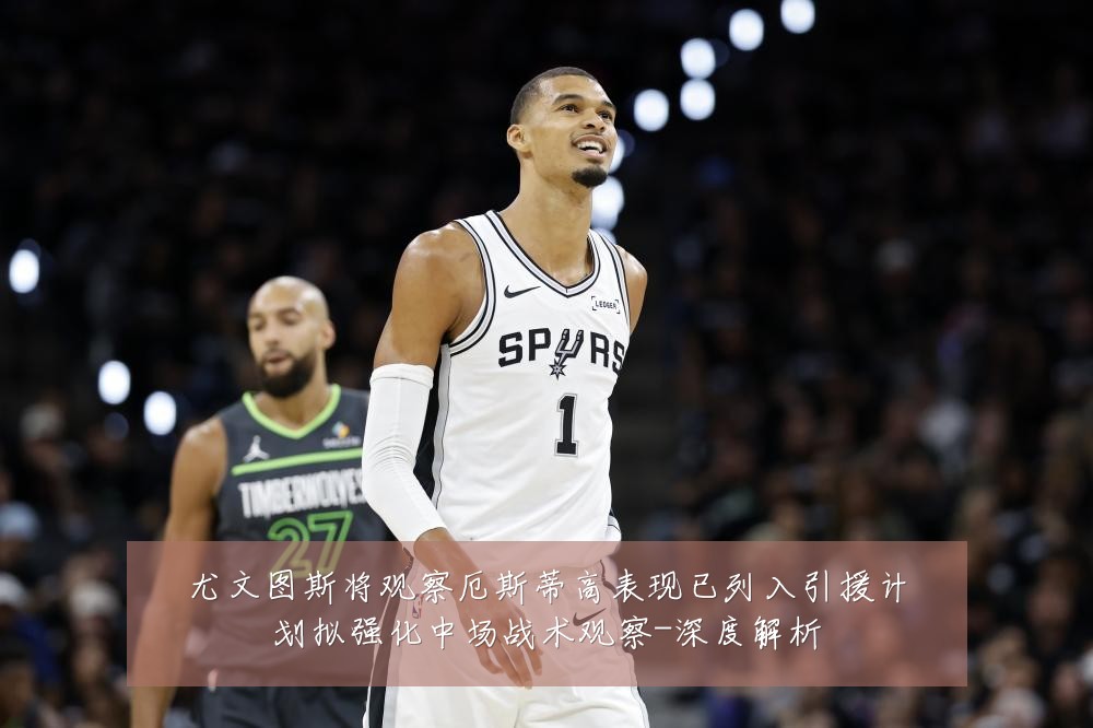 尤文图斯将观察厄斯蒂高表现已列入引援计划拟强化中场战术观察-深度解析