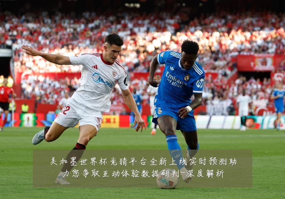 美加墨世界杯竞猜平台全新上线实时预测助力您争取互动体验数据研判-深度解析