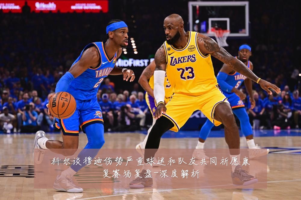 科尔谈穆迪伤势严重球迷和队友共同祈愿康复赛场复盘-深度解析