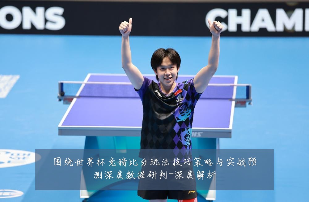 围绕世界杯竞猜比分玩法技巧策略与实战预测深度数据研判-深度解析